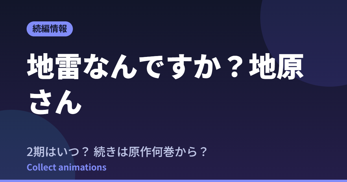 地原さん アニメはいつ？続きは原作漫画の何巻から読めばいい？【2026年最新】