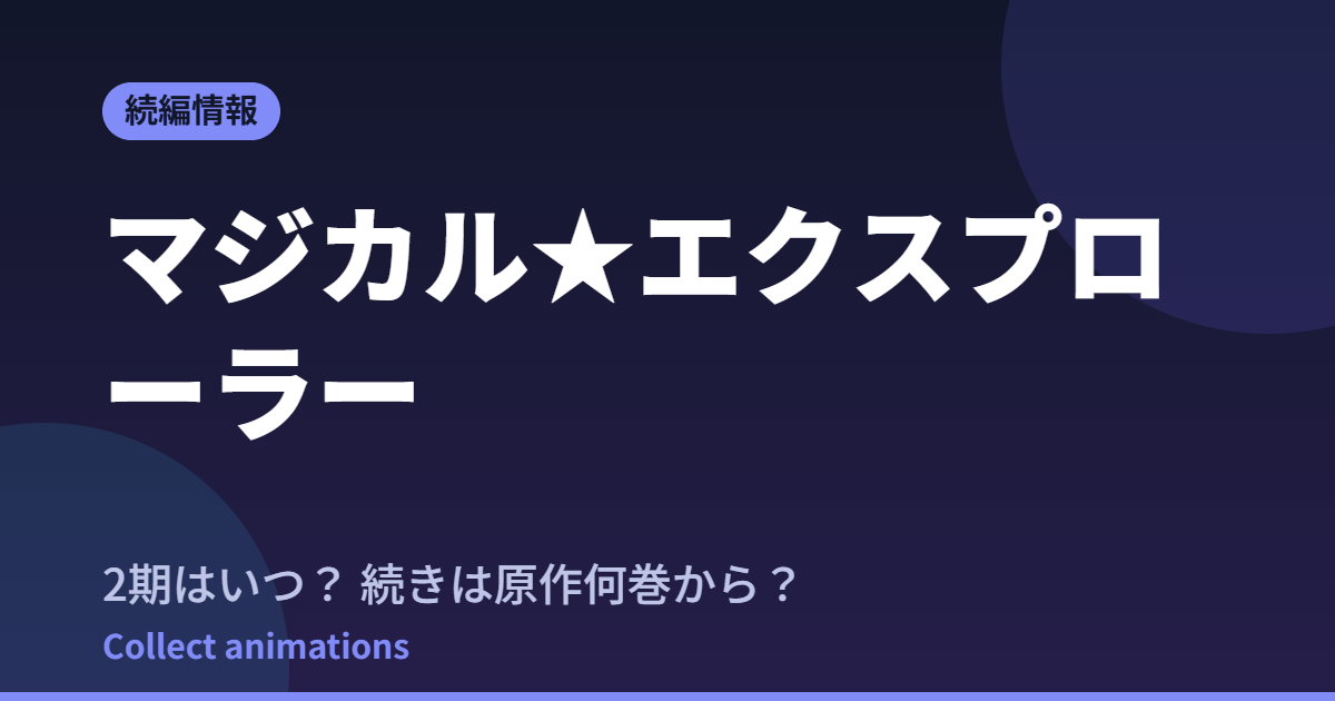 マジカル★エクスプローラー アニメはいつ？続きは原作の何巻から読めばいい？【2026年最新】