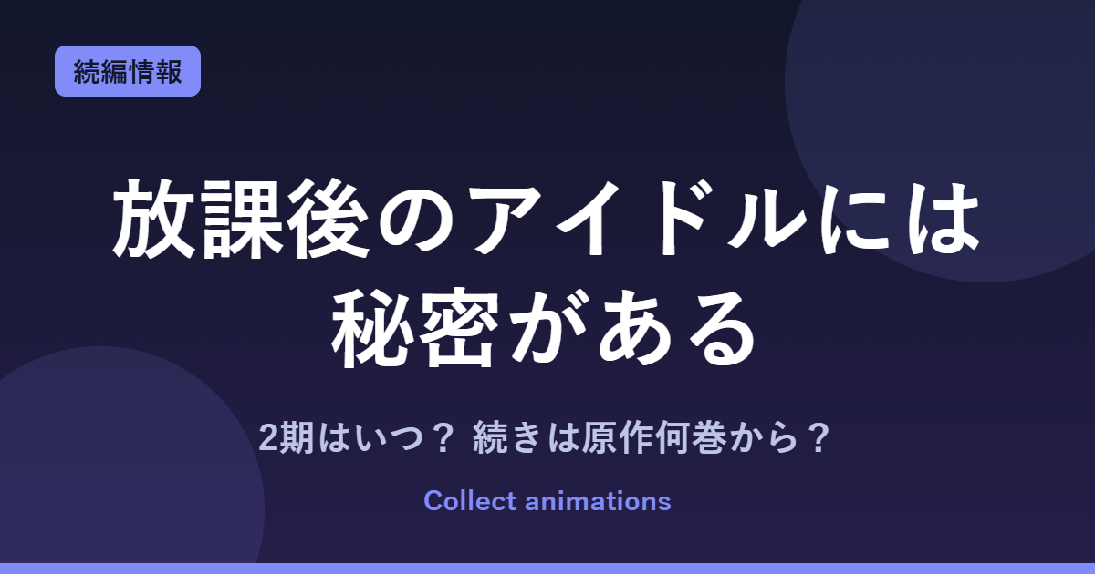 放課後のアイドルには秘密がある アニメはいつ？続きは原作何巻から？2期の可能性も