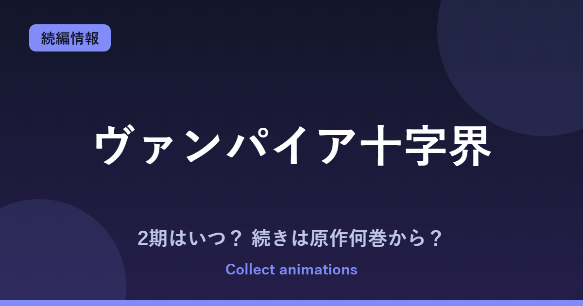 『ヴァンパイア十字界』アニメの続きは原作何巻から？2期はある？2027年放送・全9巻を解説